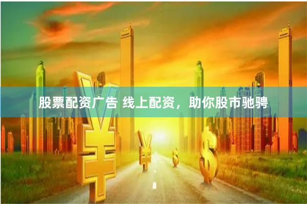股票配资广告 线上配资，助你股市驰骋