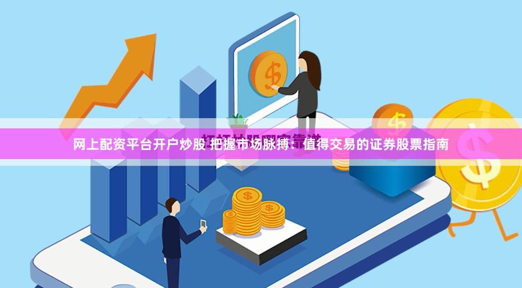 网上配资平台开户炒股 把握市场脉搏:值得交易的证券股票指南