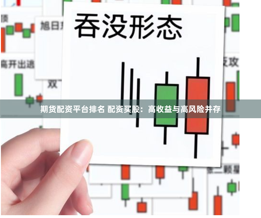 期货配资平台排名 配资买股：高收益与高风险并存