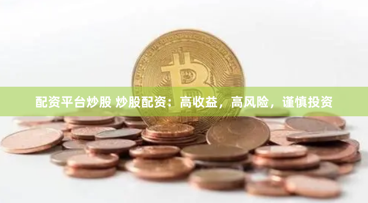 配资平台炒股 炒股配资：高收益，高风险，谨慎投资