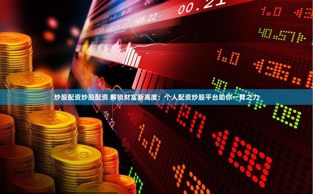 炒股配资炒股配资 解锁财富新高度:个人配资炒股平台助你一臂之力