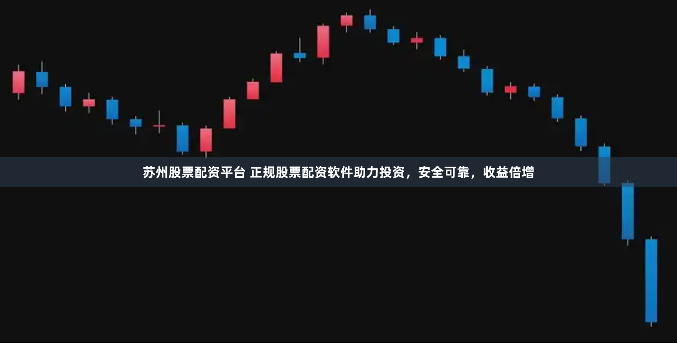 苏州股票配资平台 正规股票配资软件助力投资,安全可靠,收益倍增