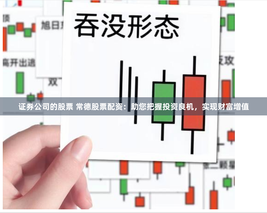 证券公司的股票 常德股票配资：助您把握投资良机，实现财富增值