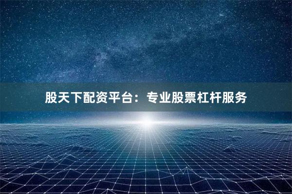 股天下配资平台：专业股票杠杆服务