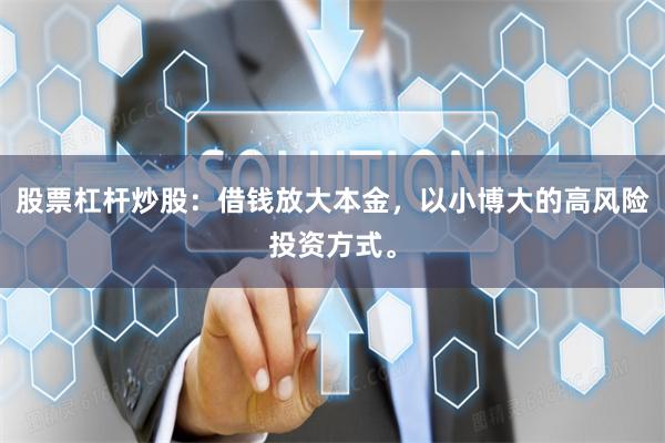 股票杠杆炒股：借钱放大本金，以小博大的高风险投资方式。
