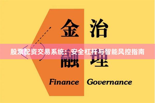 股票配资交易系统：安全杠杆与智能风控指南