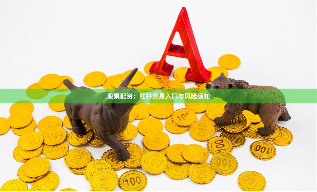 股票配资：杠杆交易入门与风险须知