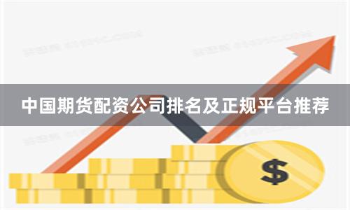 中国期货配资公司排名及正规平台推荐