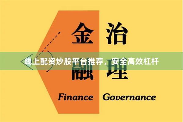 线上配资炒股平台推荐，安全高效杠杆