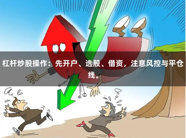 杠杆炒股操作：先开户、选股、借资，注意风控与平仓线。