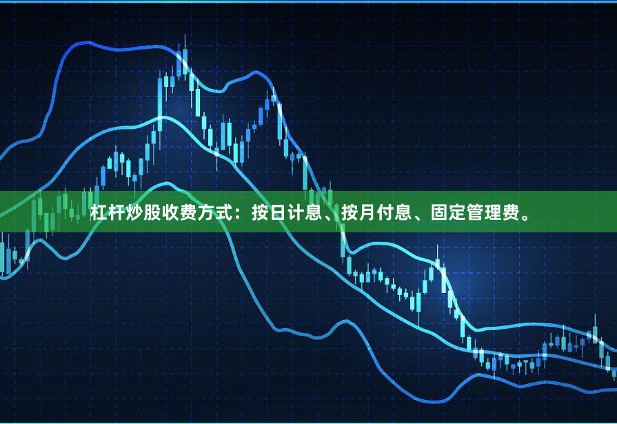 杠杆炒股收费方式：按日计息、按月付息、固定管理费。