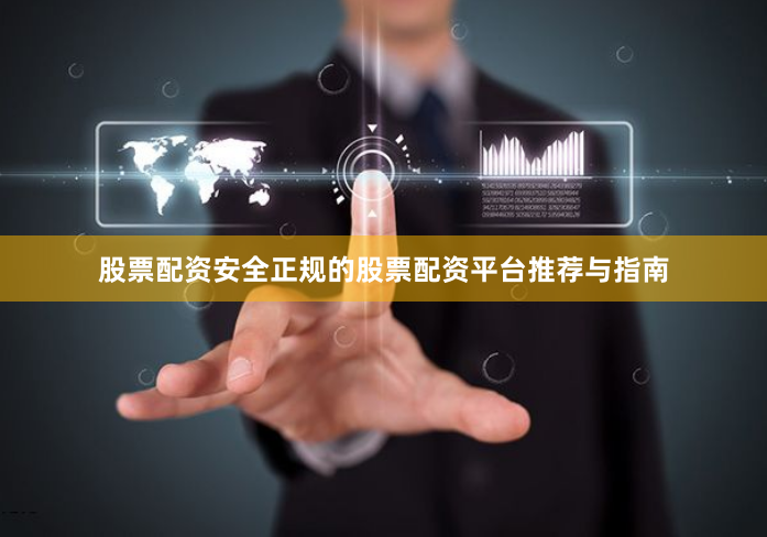 股票配资安全正规的股票配资平台推荐与指南