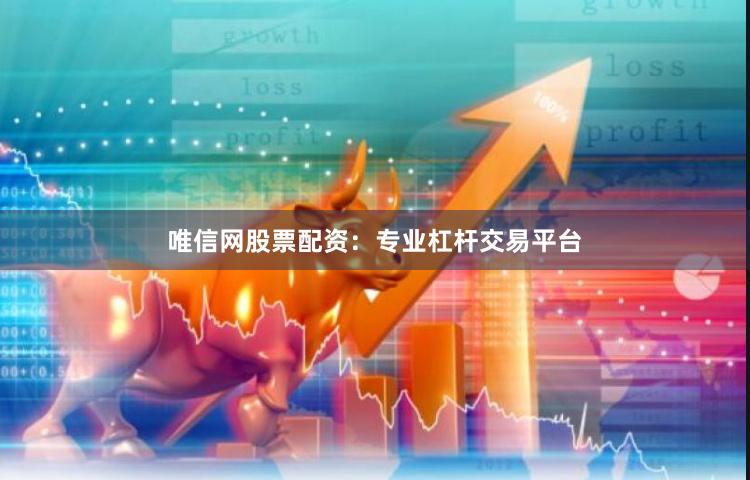 唯信网股票配资：专业杠杆交易平台