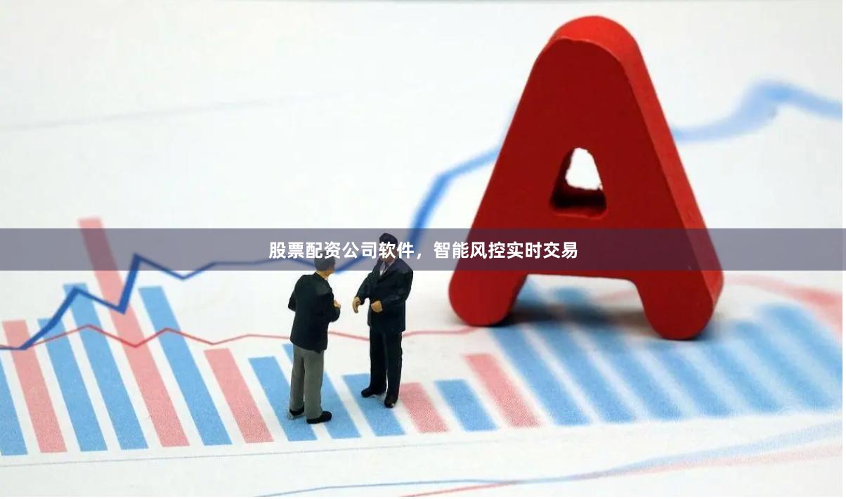 股票配资公司软件，智能风控实时交易