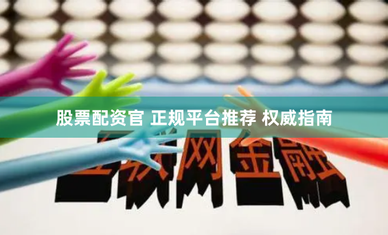 股票配资官 正规平台推荐 权威指南