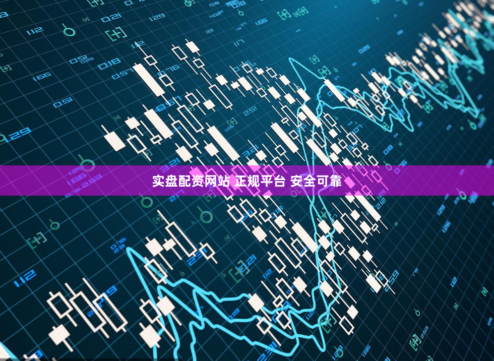 实盘配资网站 正规平台 安全可靠