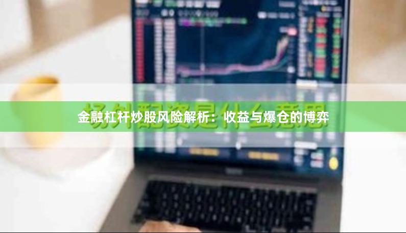 金融杠杆炒股风险解析：收益与爆仓的博弈