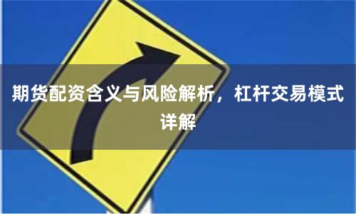 期货配资含义与风险解析，杠杆交易模式详解