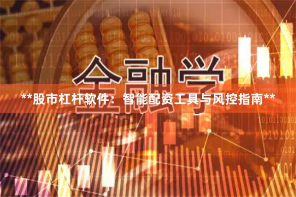 **股市杠杆软件:智能配资工具与风控指南**