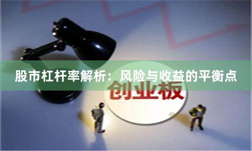 股市杠杆率解析:风险与收益的平衡点