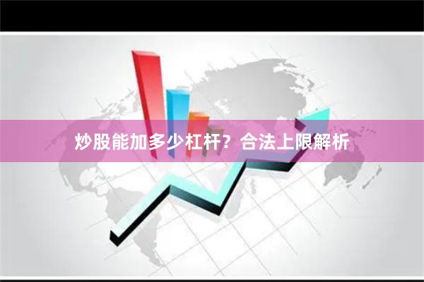 炒股能加多少杠杆？合法上限解析