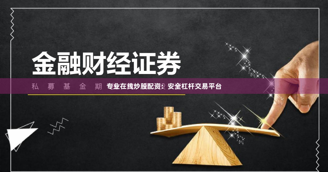 专业在线炒股配资：安全杠杆交易平台